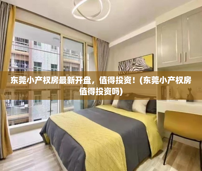 东莞小产权房最新开盘，值得投资！(东莞小产权房值得投资吗)
