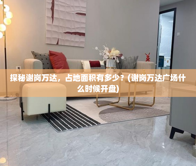探秘谢岗万达，占地面积有多少？(谢岗万达广场什么时候开盘)
