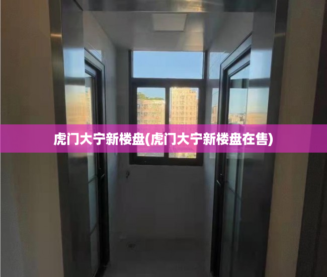 虎门大宁新楼盘(虎门大宁新楼盘在售) 虎门大宁新楼盘(虎门大宁新楼盘在售)