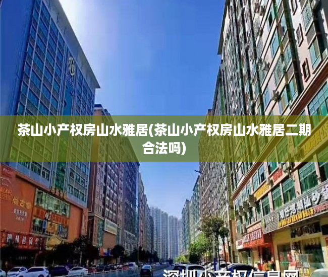 茶山小产权房山水雅居(茶山小产权房山水雅居二期合法吗) 茶山小产权房山水雅居(茶山小产权房山水雅居二期合法吗)