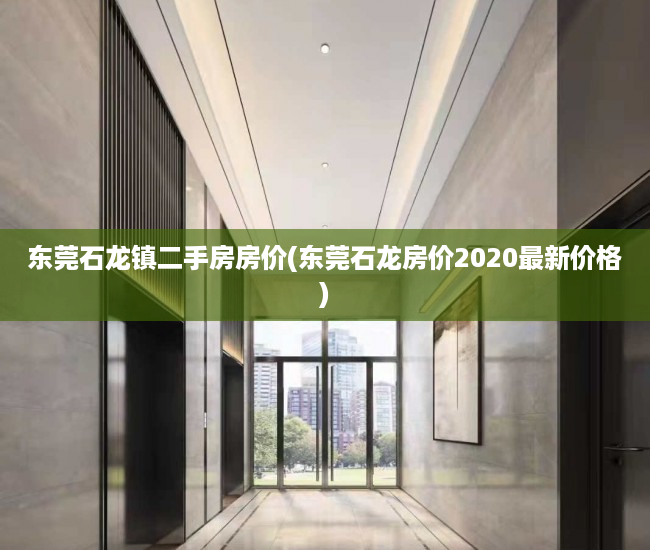 东莞石龙镇二手房房价(东莞石龙房价2020最新价格) 东莞石龙镇二手房房价(东莞石龙房价2020最新价格)