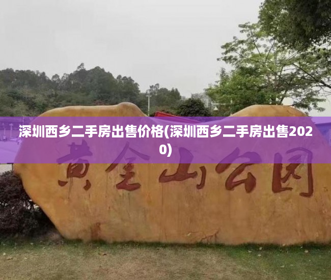 深圳西乡二手房出售价格(深圳西乡二手房出售2020) 深圳西乡二手房出售价格(深圳西乡二手房出售2020)