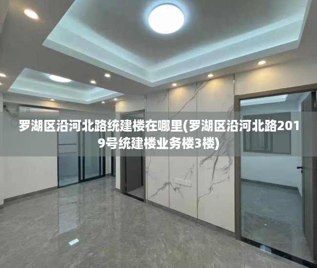 罗湖区沿河北路统建楼在哪里(罗湖区沿河北路2019号统建楼业务楼3楼) 罗湖区沿河北路统建楼在哪里(罗湖区沿河北路2019号统建楼业务楼3楼)