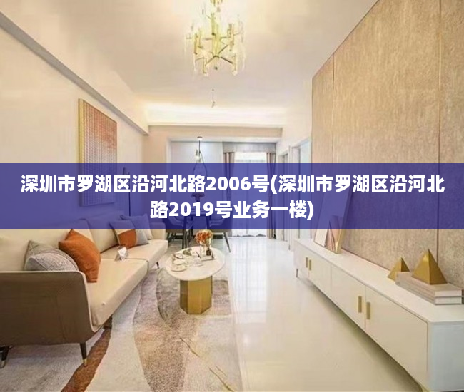 深圳市罗湖区沿河北路2006号(深圳市罗湖区沿河北路2019号业务一楼) 深圳市罗湖区沿河北路2006号(深圳市罗湖区沿河北路2019号业务一楼)