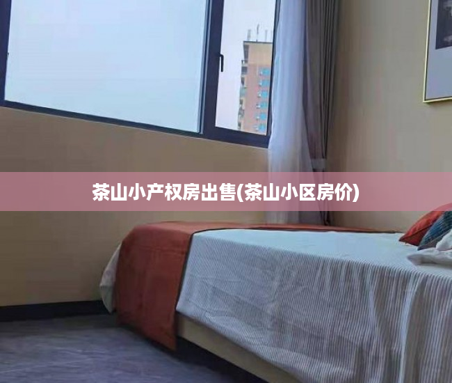 茶山小产权房出售(茶山小区房价) 茶山小产权房出售(茶山小区房价)