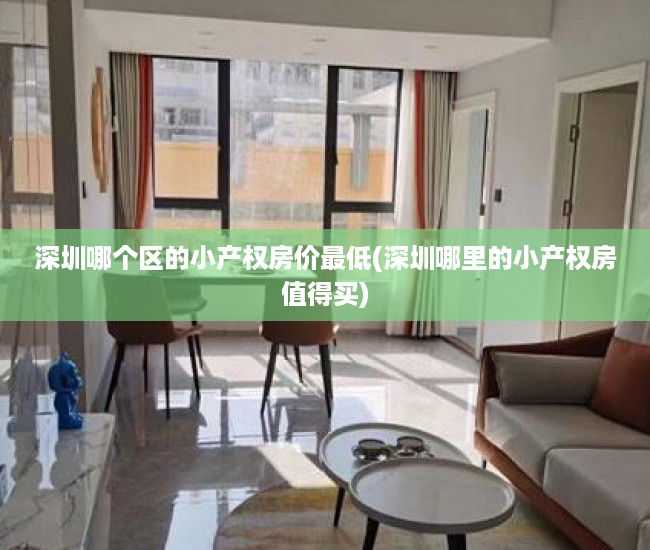 深圳哪个区的小产权房价最低(深圳哪里的小产权房值得买) 深圳哪个区的小产权房价最低(深圳哪里的小产权房值得买)