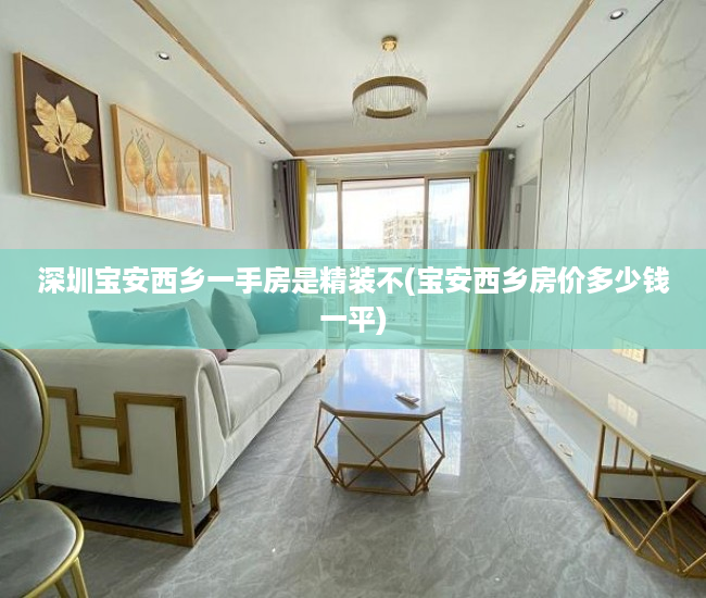 深圳宝安西乡一手房是精装不(宝安西乡房价多少钱一平) 深圳宝安西乡一手房是精装不(宝安西乡房价多少钱一平)