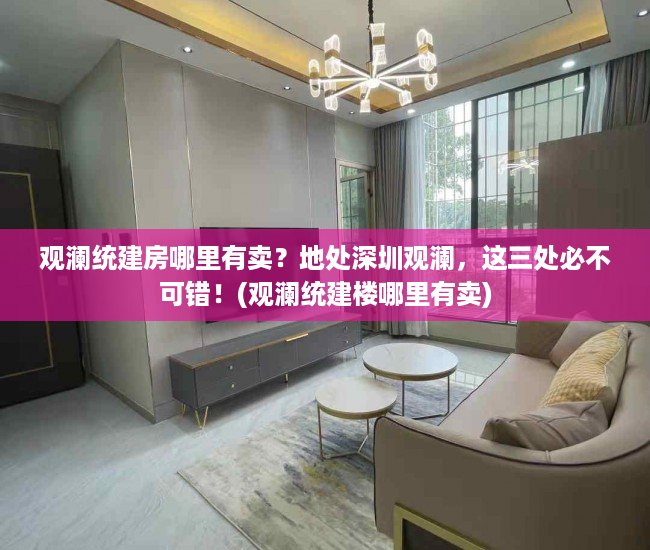 观澜统建房哪里有卖？地处深圳观澜，这三处必不可错！(观澜统建楼哪里有卖)