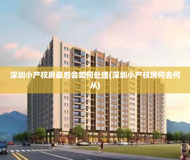 深圳小产权房最后会如何处理(深圳小产权房何去何从) 深圳小产权房最后会如何处理(深圳小产权房何去何从)