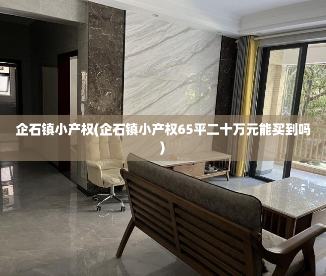 企石镇小产权(企石镇小产权65平二十万元能买到吗) 企石镇小产权(企石镇小产权65平二十万元能买到吗)