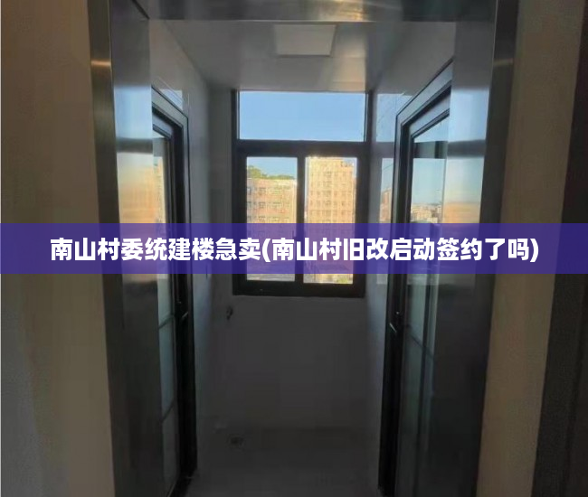 南山村委统建楼急卖(南山村旧改启动签约了吗) 南山村委统建楼急卖(南山村旧改启动签约了吗)