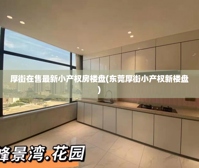 厚街在售最新小产权房楼盘(东莞厚街小产权新楼盘) 厚街在售最新小产权房楼盘(东莞厚街小产权新楼盘)