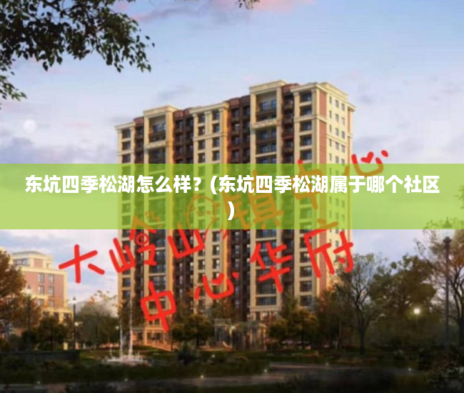 东坑四季松湖怎么样？(东坑四季松湖属于哪个社区)