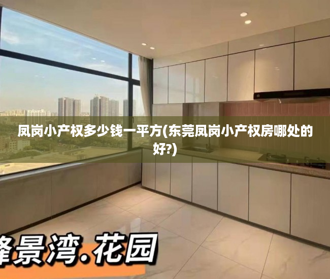 凤岗小产权多少钱一平方(东莞凤岗小产权房哪处的好?) 凤岗小产权多少钱一平方(东莞凤岗小产权房哪处的好?)