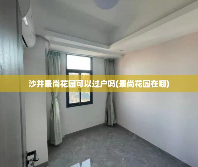 沙井景尚花园可以过户吗(景尚花园在哪)