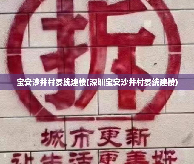 宝安沙井村委统建楼(深圳宝安沙井村委统建楼) 宝安沙井村委统建楼(深圳宝安沙井村委统建楼)