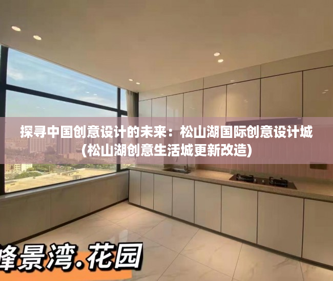 探寻中国创意设计的未来：松山湖国际创意设计城(松山湖创意生活城更新改造)