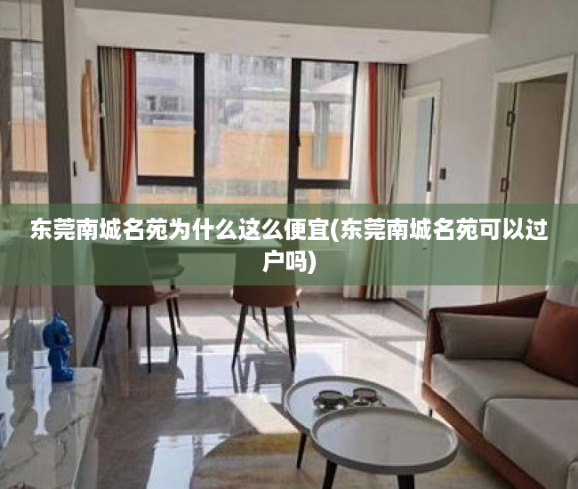 东莞南城名苑为什么这么便宜(东莞南城名苑可以过户吗) 东莞南城名苑为什么这么便宜(东莞南城名苑可以过户吗)