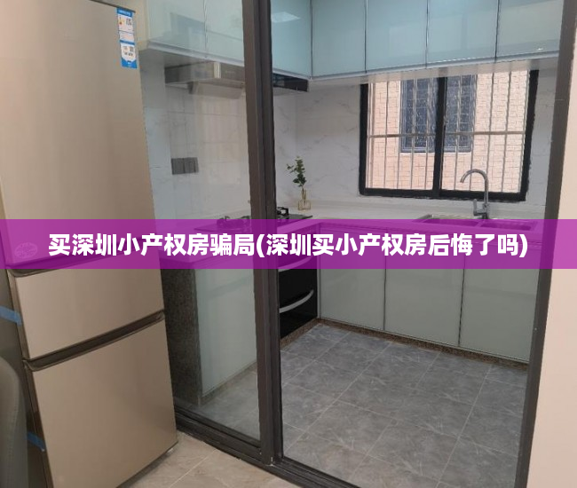 买深圳小产权房骗局(深圳买小产权房后悔了吗) 买深圳小产权房骗局(深圳买小产权房后悔了吗)