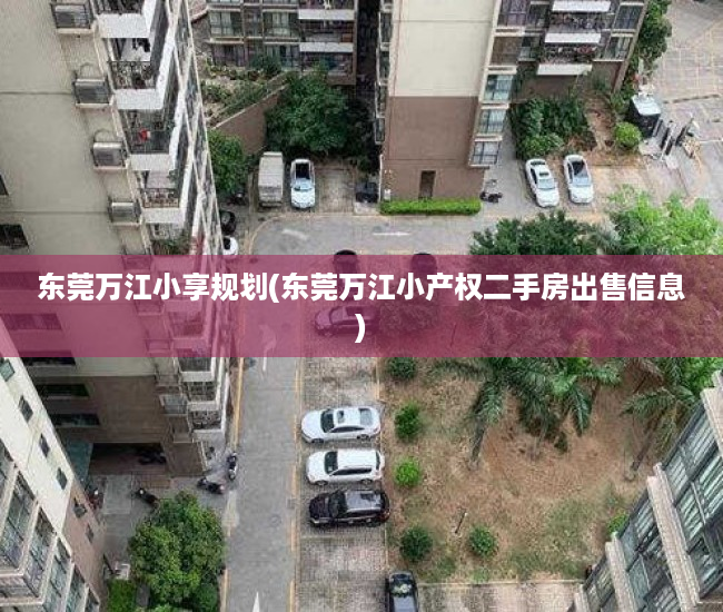 东莞万江小享规划(东莞万江小产权二手房出售信息) 东莞万江小享规划(东莞万江小产权二手房出售信息)