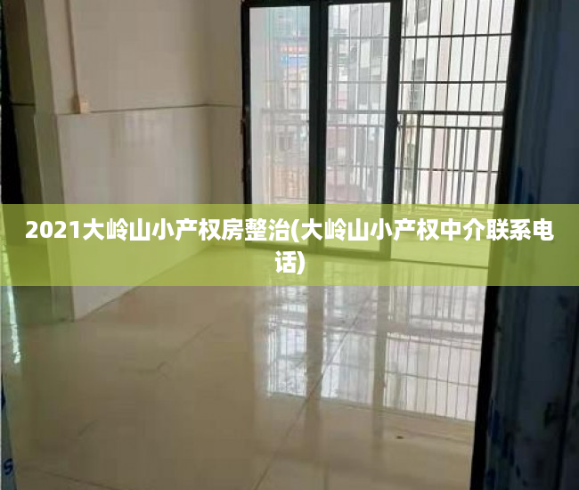 2021大岭山小产权房整治(大岭山小产权中介联系电话) 2021大岭山小产权房整治(大岭山小产权中介联系电话)