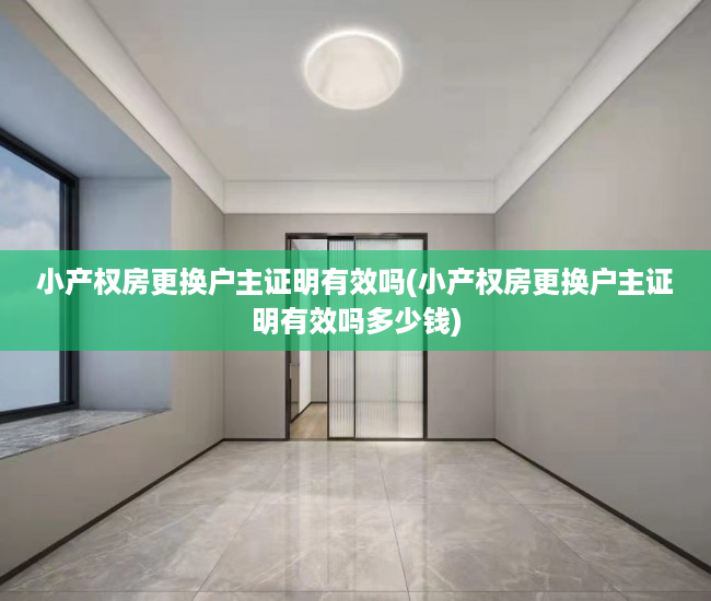 小产权房更换户主证明有效吗(小产权房更换户主证明有效吗多少钱)