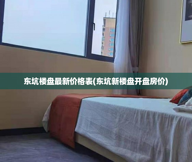 东坑楼盘最新价格表(东坑新楼盘开盘房价) 东坑楼盘最新价格表(东坑新楼盘开盘房价)
