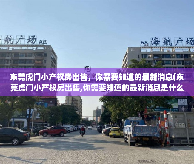 东莞虎门小产权房出售，你需要知道的最新消息(东莞虎门小产权房出售,你需要知道的最新消息是什么)
