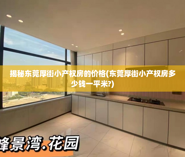 揭秘东莞厚街小产权房的价格(东莞厚街小产权房多少钱一平米?)