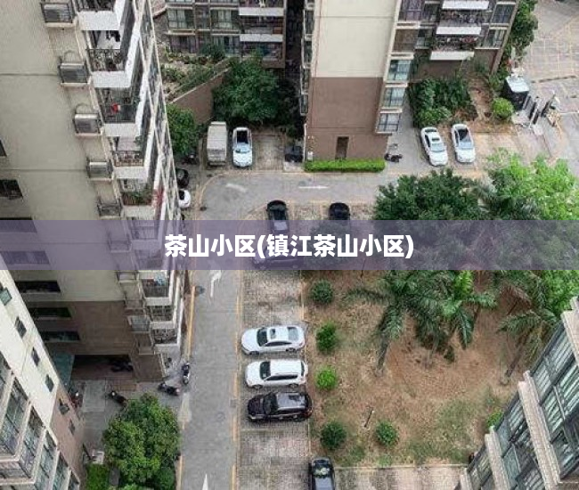 茶山小区(镇江茶山小区) 茶山小区(镇江茶山小区)