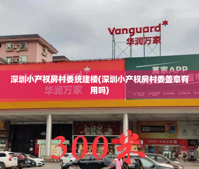 深圳小产权房村委统建楼(深圳小产权房村委盖章有用吗) 深圳小产权房村委统建楼(深圳小产权房村委盖章有用吗)