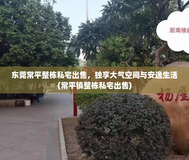 东莞常平整栋私宅出售，独享大气空间与安逸生活(常平镇整栋私宅出售)