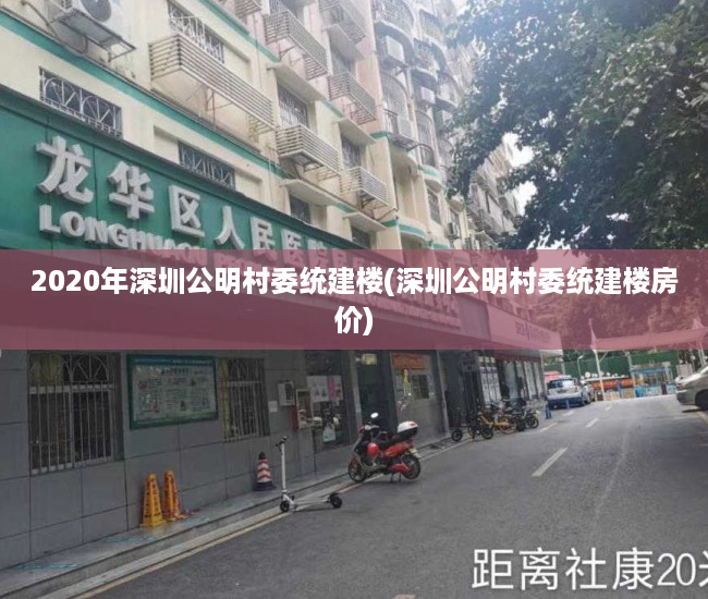 2020年深圳公明村委统建楼(深圳公明村委统建楼房价) 2020年深圳公明村委统建楼(深圳公明村委统建楼房价)