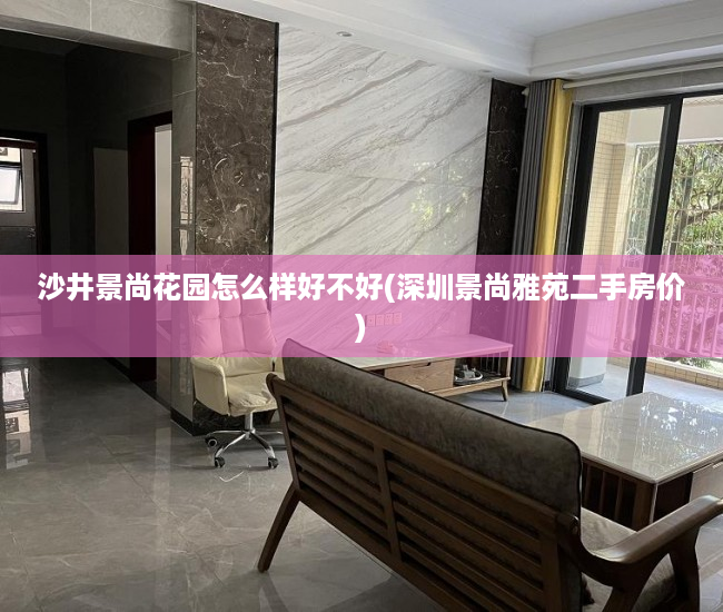 沙井景尚花园怎么样好不好(深圳景尚雅苑二手房价)
