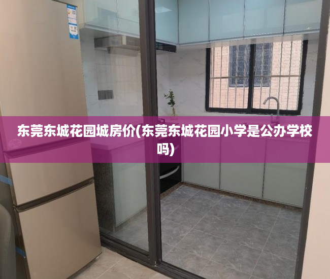 东莞东城花园城房价(东莞东城花园小学是公办学校吗) 东莞东城花园城房价(东莞东城花园小学是公办学校吗)