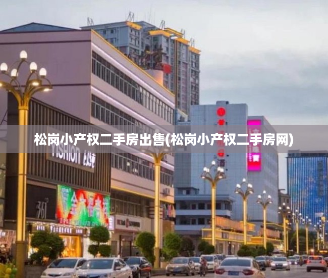松岗小产权二手房出售(松岗小产权二手房网) 松岗小产权二手房出售(松岗小产权二手房网)