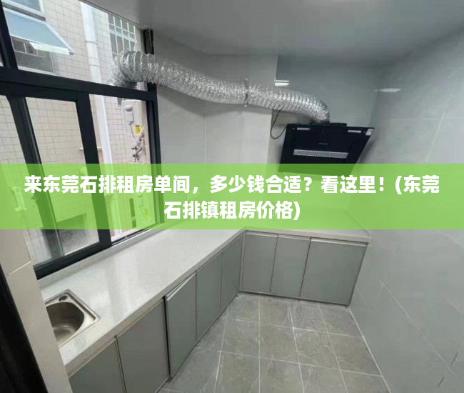 来东莞石排租房单间，多少钱合适？看这里！(东莞石排镇租房价格)