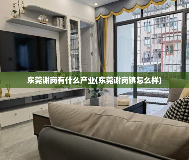东莞谢岗有什么产业(东莞谢岗镇怎么样) 东莞谢岗有什么产业(东莞谢岗镇怎么样)