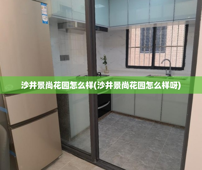 沙井景尚花园怎么样(沙井景尚花园怎么样呀) 沙井景尚花园怎么样(沙井景尚花园怎么样呀)