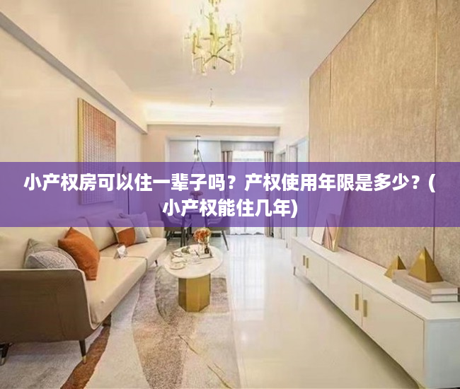 小产权房可以住一辈子吗？产权使用年限是多少？(小产权能住几年)
