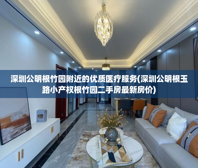 深圳公明根竹园附近的优质医疗服务(深圳公明根玉路小产权根竹园二手房最新房价)