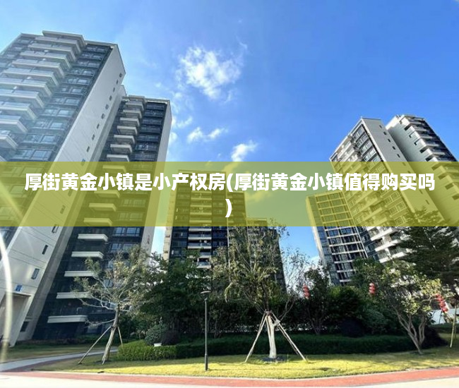 厚街黄金小镇是小产权房(厚街黄金小镇值得购买吗) 厚街黄金小镇是小产权房(厚街黄金小镇值得购买吗)
