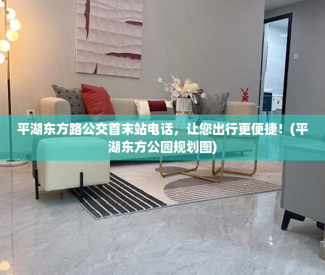 平湖东方路公交首末站电话，让您出行更便捷！(平湖东方公园规划图)