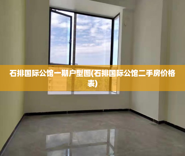 石排国际公馆一期户型图(石排国际公馆二手房价格表)