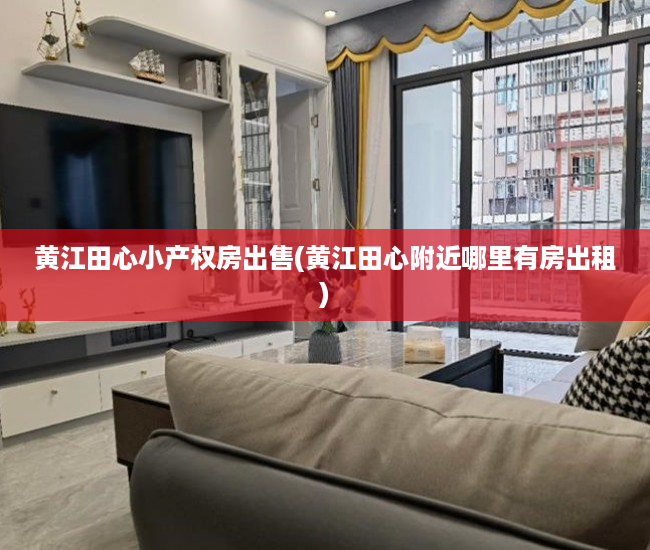 黄江田心小产权房出售(黄江田心附近哪里有房出租) 黄江田心小产权房出售(黄江田心附近哪里有房出租)