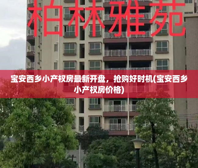 宝安西乡小产权房最新开盘，抢购好时机(宝安西乡小产权房价格)