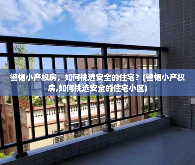 警惕小产权房，如何挑选安全的住宅？(警惕小产权房,如何挑选安全的住宅小区)