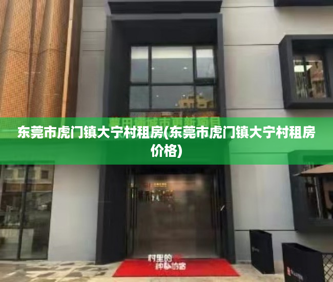 东莞市虎门镇大宁村租房(东莞市虎门镇大宁村租房价格) 东莞市虎门镇大宁村租房(东莞市虎门镇大宁村租房价格)