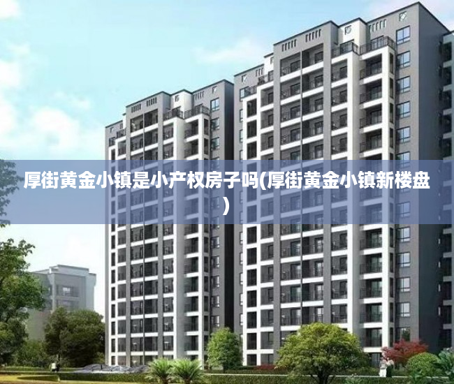 厚街黄金小镇是小产权房子吗(厚街黄金小镇新楼盘)