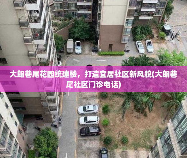 大朗巷尾花园统建楼，打造宜居社区新风貌(大朗巷尾社区门诊电话)